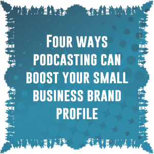 Four ways podcasting can boost your small business brand profile